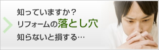 知っていますか？リフォームの落とし穴 知らないと損する…