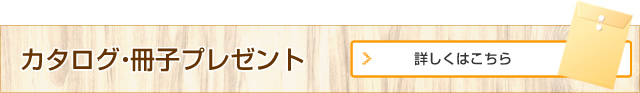 カタログ・冊子プレゼント 詳しくはこちら