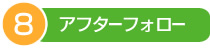 8.アフターフォロー