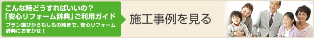  こんな時どうすればいいの？ 「安心リフォーム辞典」ご利用ガイド プラン選びからもしもの時まで、安心リフォーム 辞典におまかせ！施工事例を見る